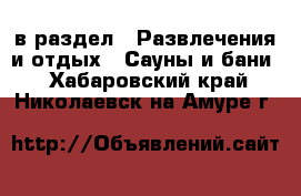  в раздел : Развлечения и отдых » Сауны и бани . Хабаровский край,Николаевск-на-Амуре г.